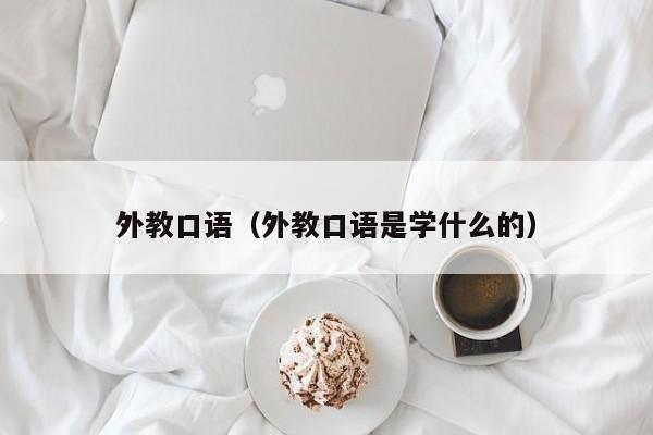 外教口语（外教口语是学什么的）