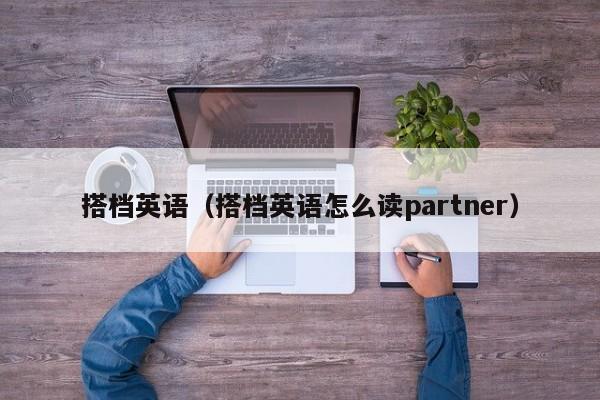 搭档英语（搭档英语怎么读partner）